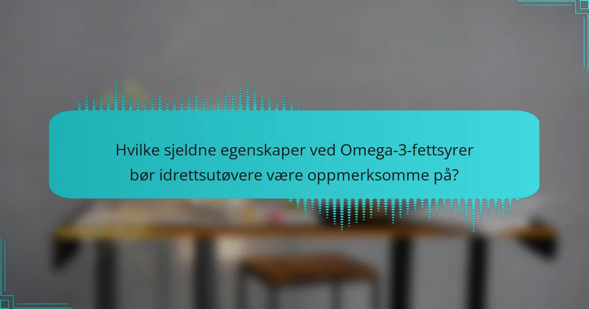 Hvilke sjeldne egenskaper ved Omega-3-fettsyrer bør idrettsutøvere være oppmerksomme på?