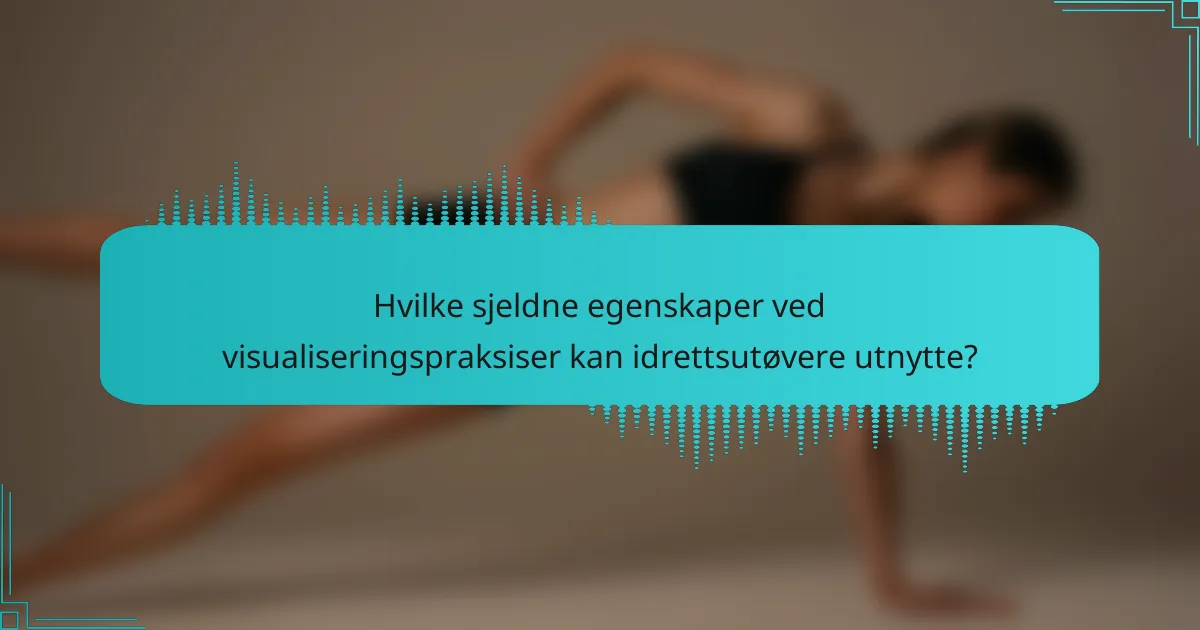 Hvilke sjeldne egenskaper ved visualiseringspraksiser kan idrettsutøvere utnytte?