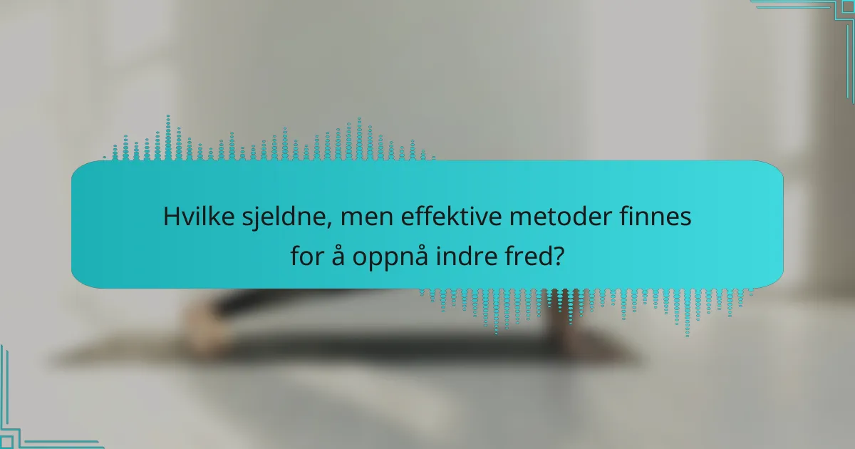 Hvilke sjeldne, men effektive metoder finnes for å oppnå indre fred?