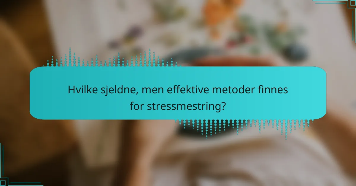 Hvilke sjeldne, men effektive metoder finnes for stressmestring?