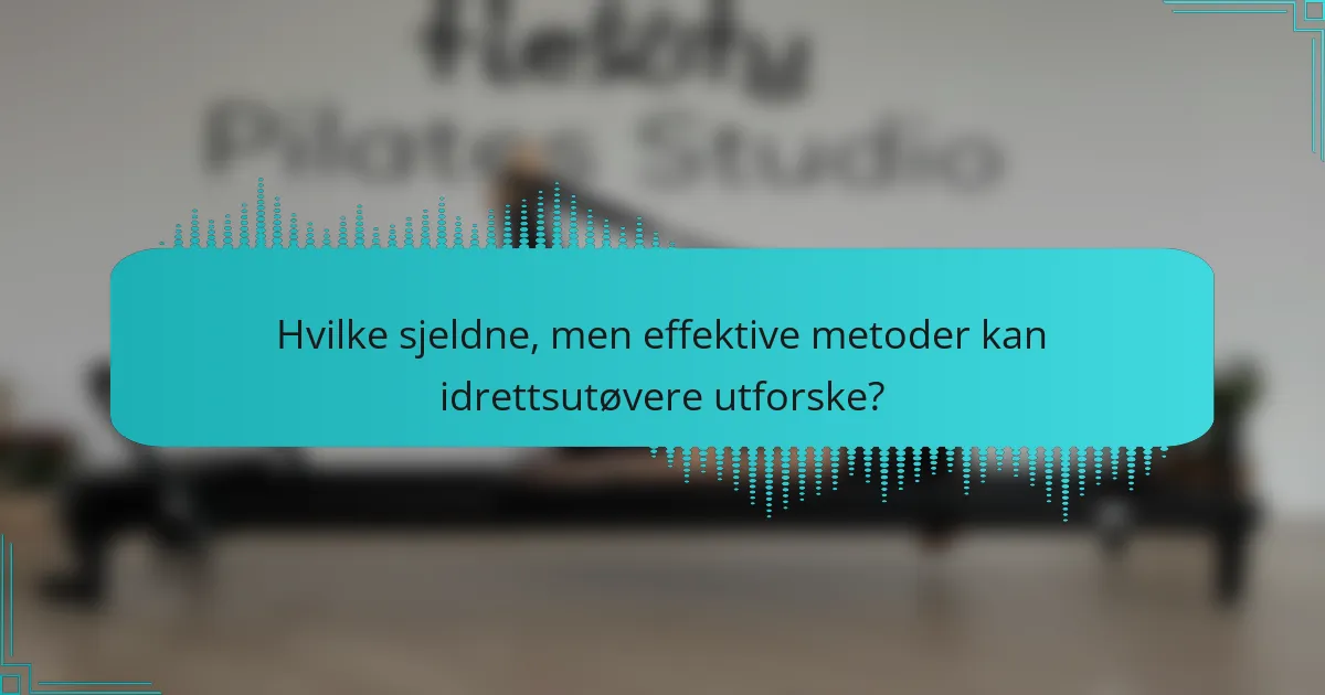 Hvilke sjeldne, men effektive metoder kan idrettsutøvere utforske?