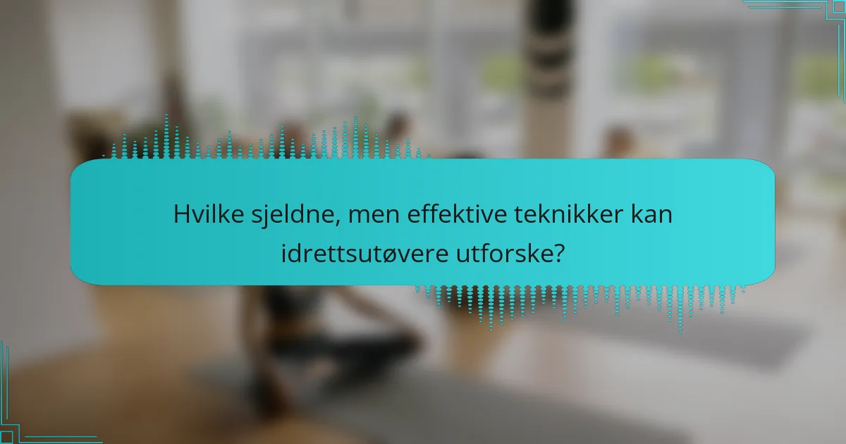 Hvilke sjeldne, men effektive teknikker kan idrettsutøvere utforske?