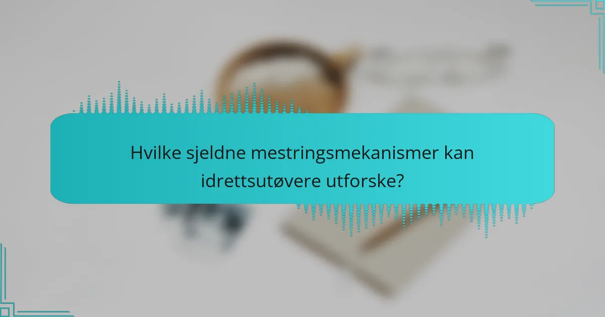 Hvilke sjeldne mestringsmekanismer kan idrettsutøvere utforske?