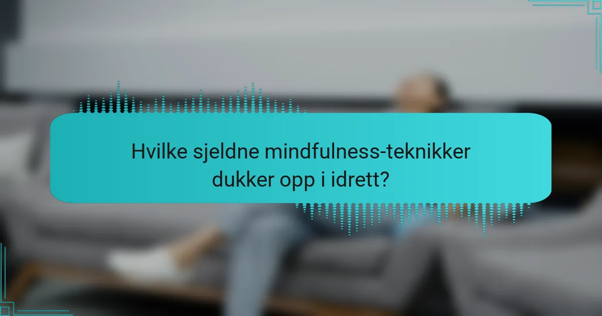 Hvilke sjeldne mindfulness-teknikker dukker opp i idrett?