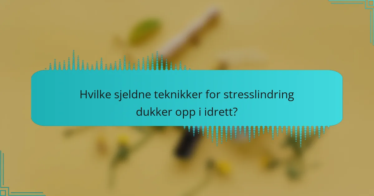Hvilke sjeldne teknikker for stresslindring dukker opp i idrett?