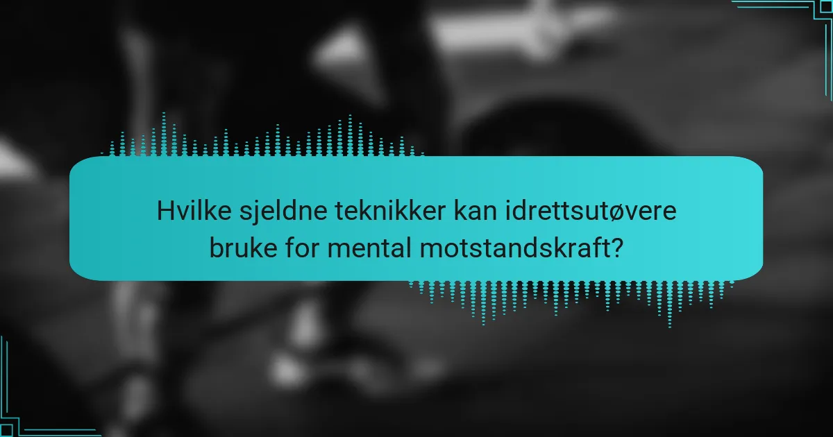 Hvilke sjeldne teknikker kan idrettsutøvere bruke for mental motstandskraft?