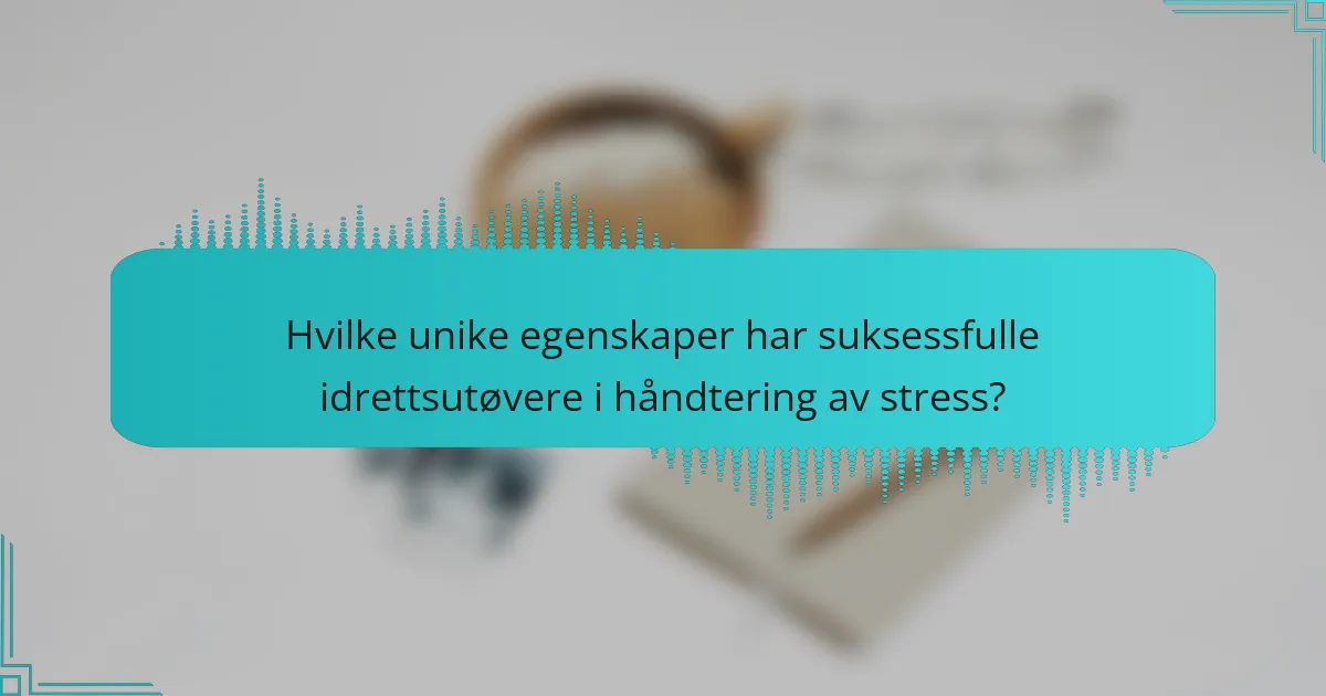 Hvilke unike egenskaper har suksessfulle idrettsutøvere i håndtering av stress?