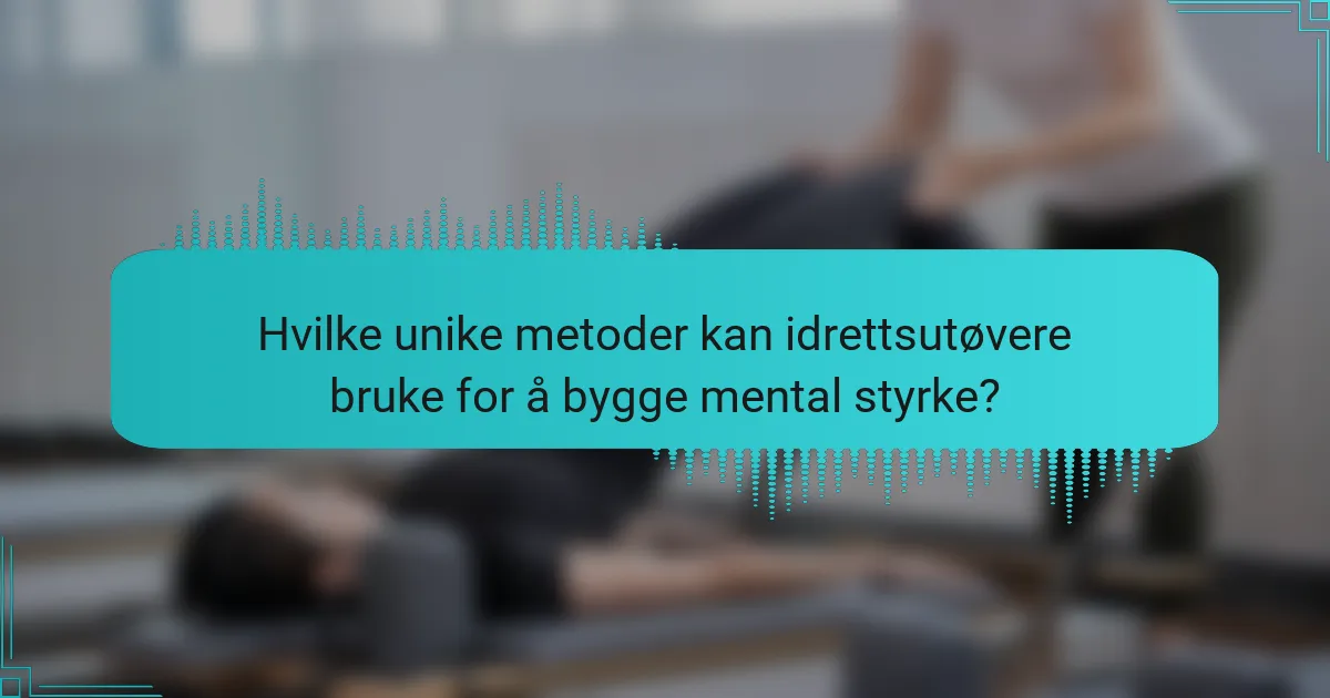 Hvilke unike metoder kan idrettsutøvere bruke for å bygge mental styrke?