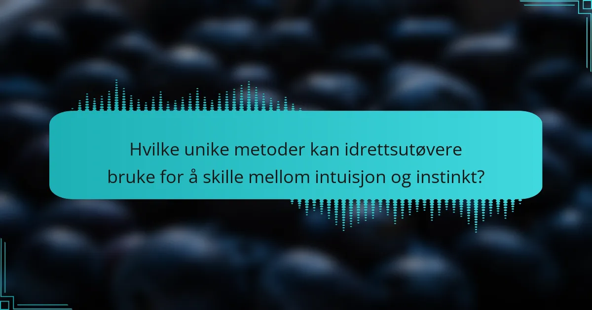 Hvilke unike metoder kan idrettsutøvere bruke for å skille mellom intuisjon og instinkt?