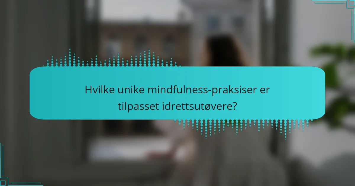 Hvilke unike mindfulness-praksiser er tilpasset idrettsutøvere?