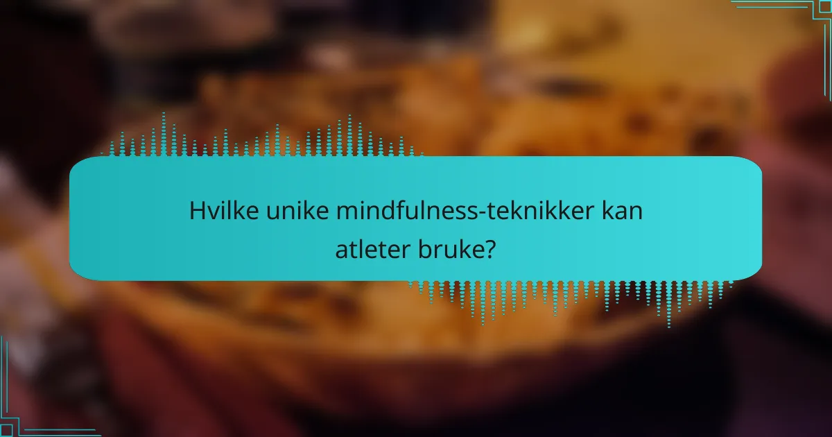 Hvilke unike mindfulness-teknikker kan atleter bruke?
