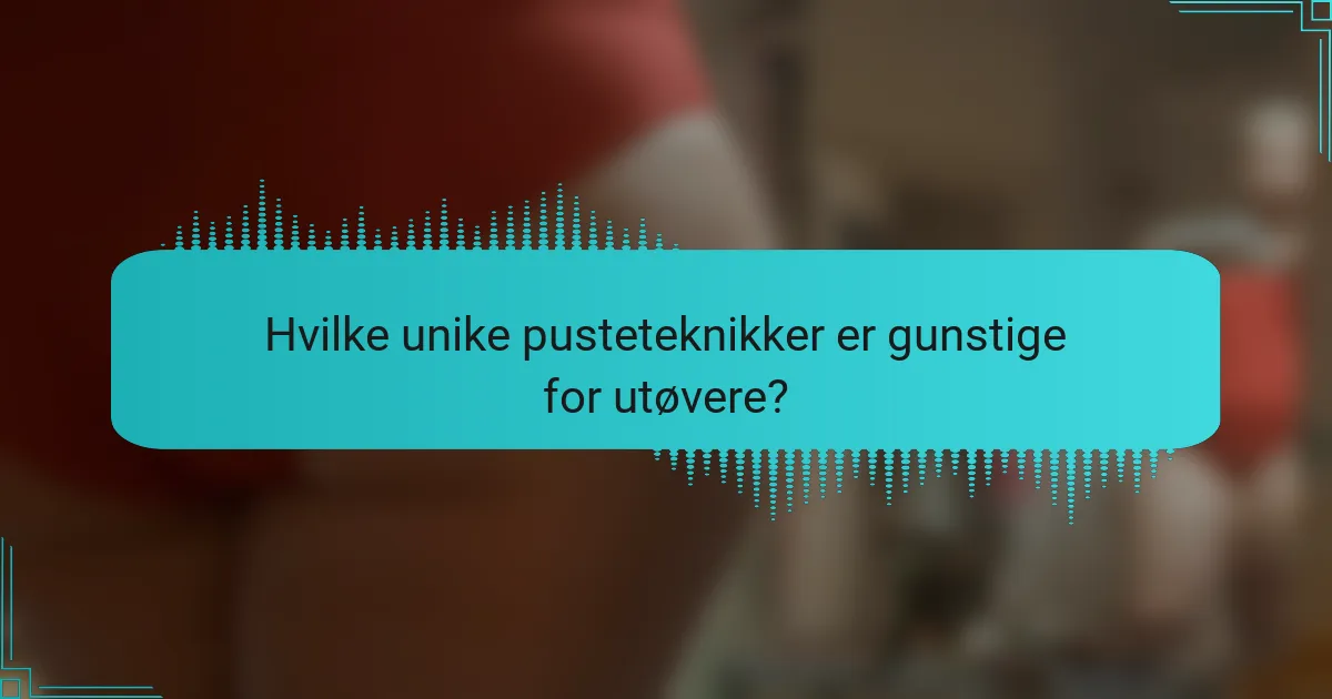 Hvilke unike pusteteknikker er gunstige for utøvere?