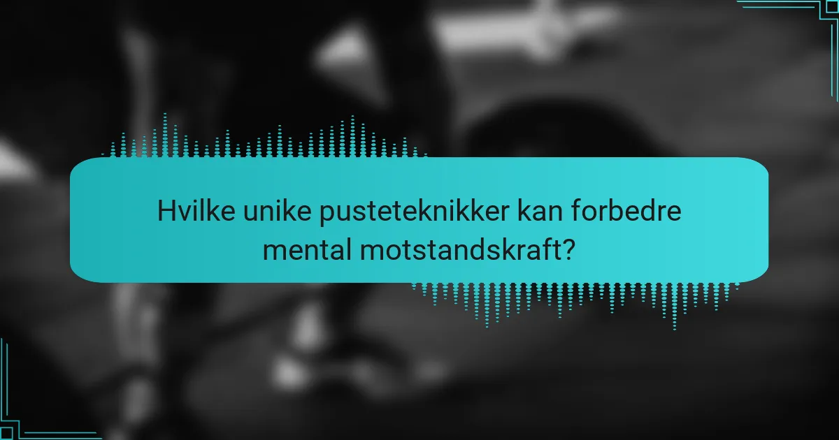 Hvilke unike pusteteknikker kan forbedre mental motstandskraft?