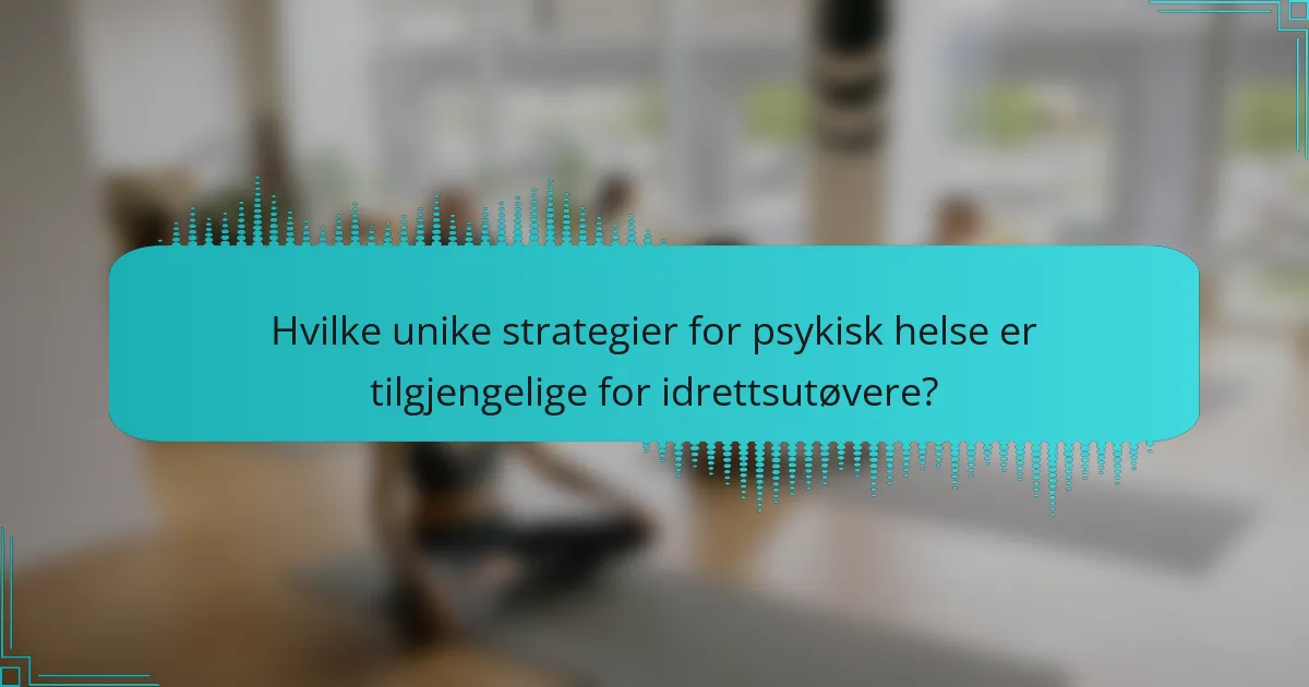 Hvilke unike strategier for psykisk helse er tilgjengelige for idrettsutøvere?