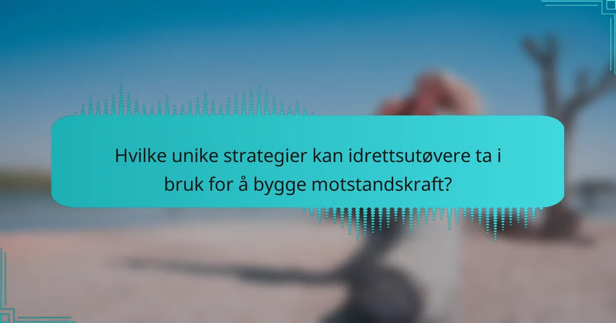 Hvilke unike strategier kan idrettsutøvere ta i bruk for å bygge motstandskraft?