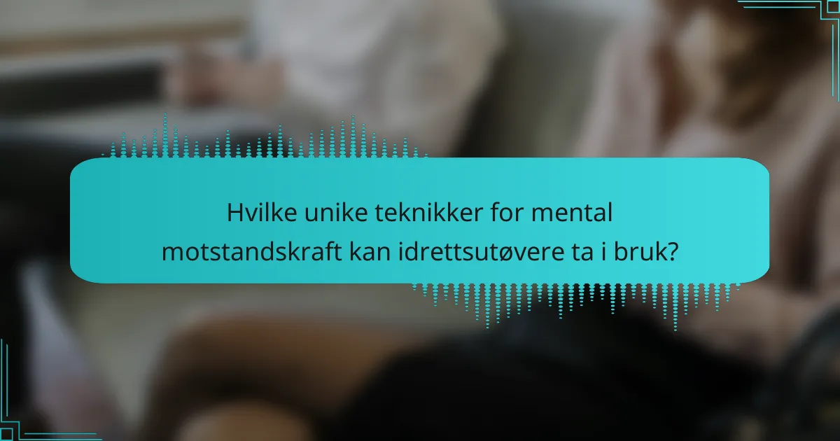 Hvilke unike teknikker for mental motstandskraft kan idrettsutøvere ta i bruk?