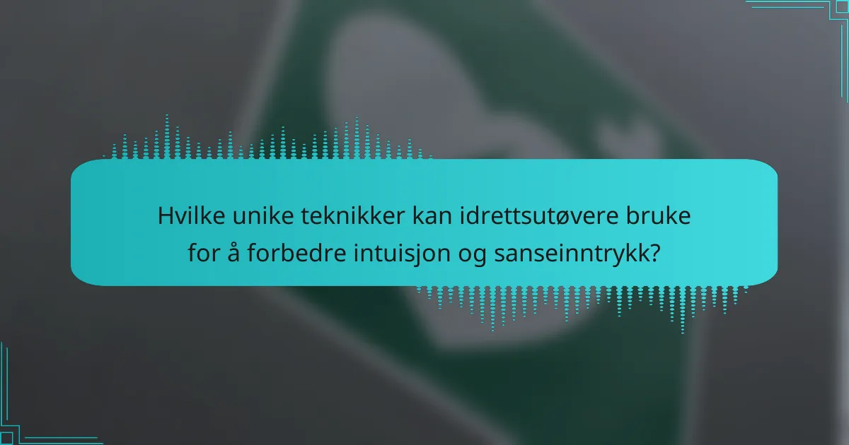 Hvilke unike teknikker kan idrettsutøvere bruke for å forbedre intuisjon og sanseinntrykk?