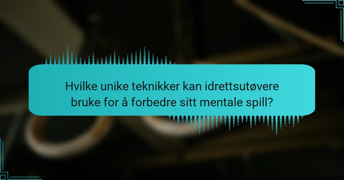 Hvilke unike teknikker kan idrettsutøvere bruke for å forbedre sitt mentale spill?