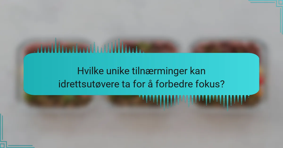 Hvilke unike tilnærminger kan idrettsutøvere ta for å forbedre fokus?