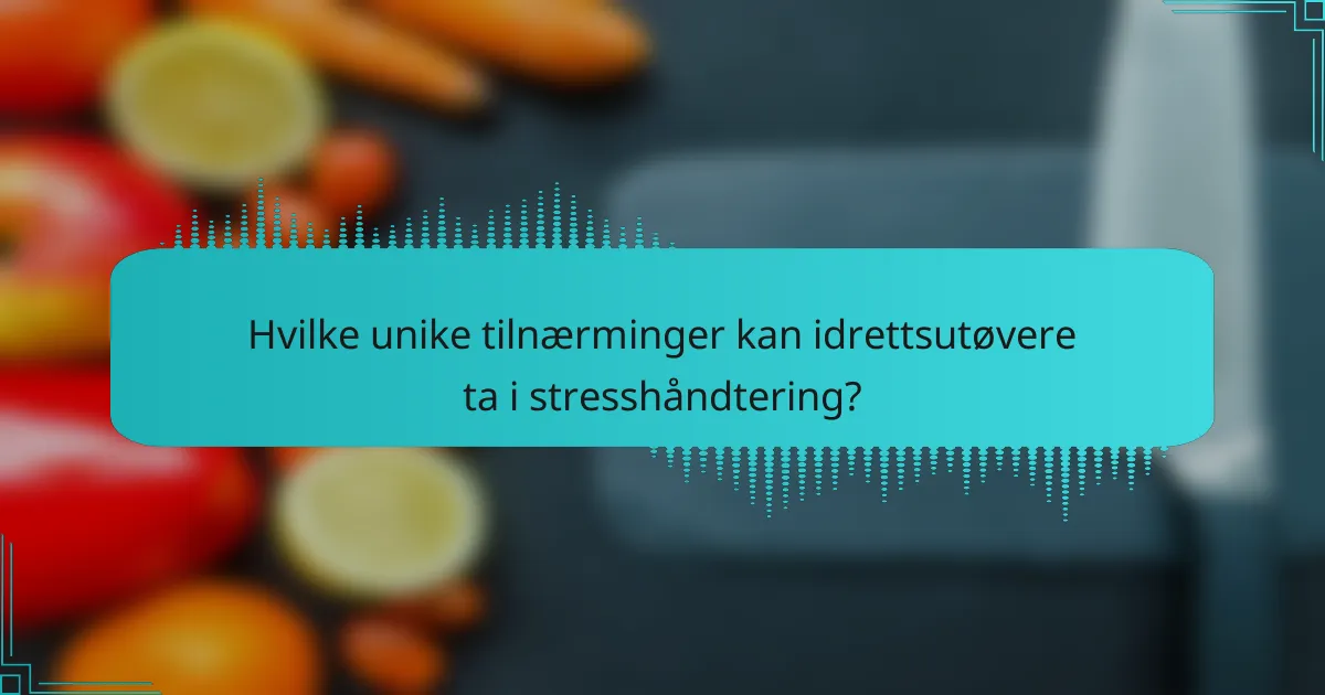 Hvilke unike tilnærminger kan idrettsutøvere ta i stresshåndtering?