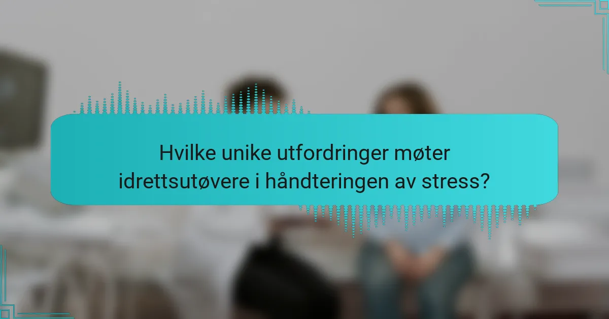 Hvilke unike utfordringer møter idrettsutøvere i håndteringen av stress?