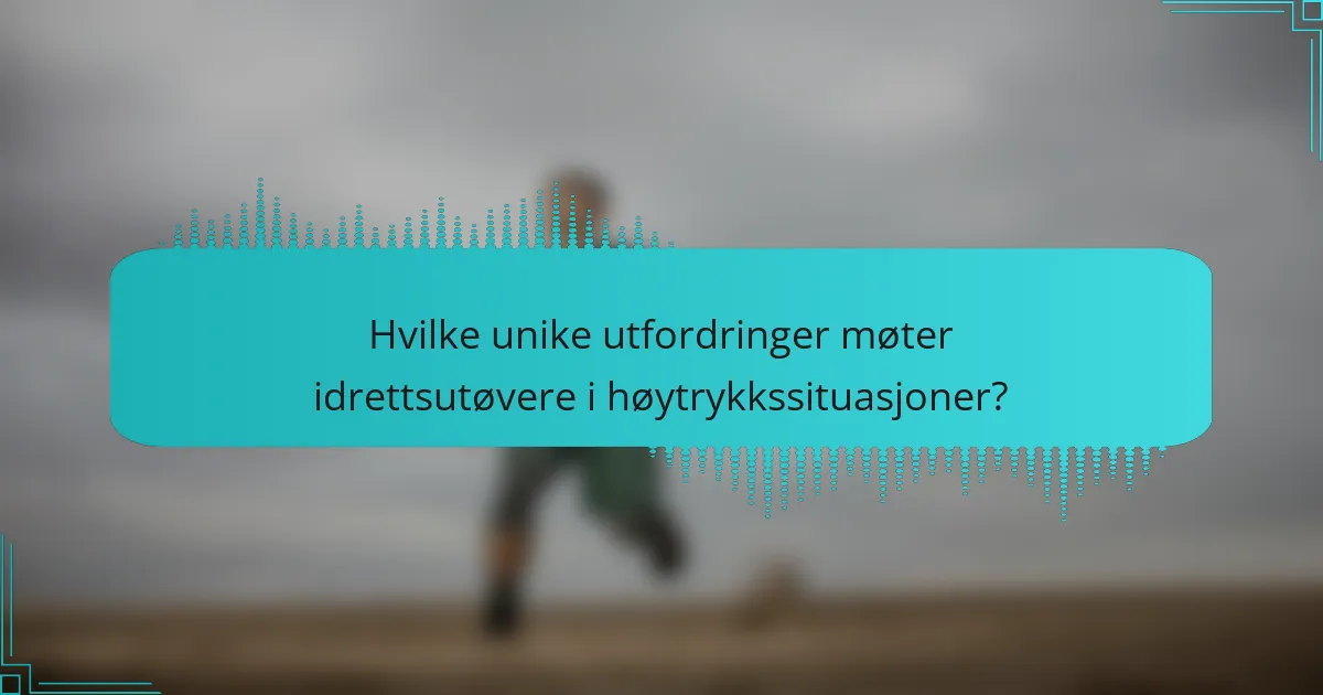 Hvilke unike utfordringer møter idrettsutøvere i høytrykkssituasjoner?