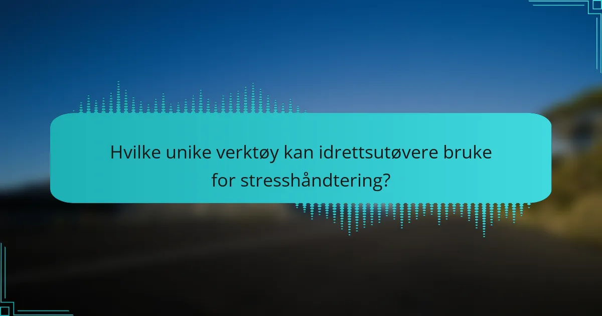 Hvilke unike verktøy kan idrettsutøvere bruke for stresshåndtering?