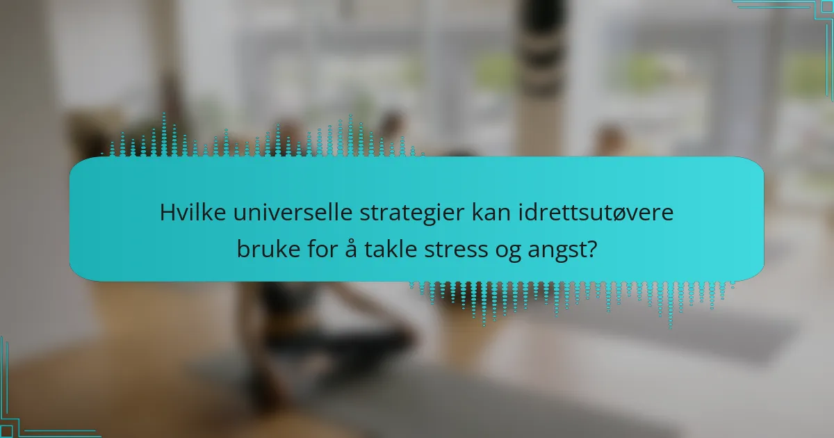 Hvilke universelle strategier kan idrettsutøvere bruke for å takle stress og angst?
