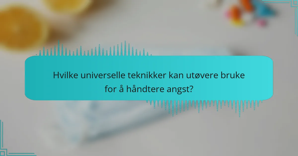 Hvilke universelle teknikker kan utøvere bruke for å håndtere angst?