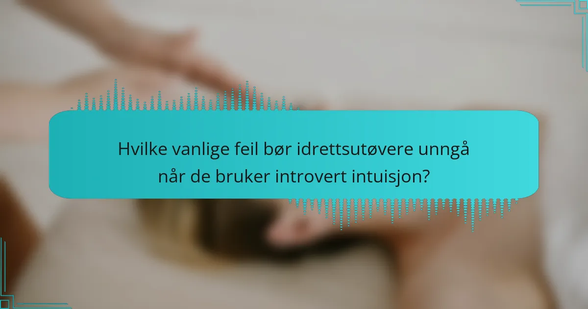 Hvilke vanlige feil bør idrettsutøvere unngå når de bruker introvert intuisjon?