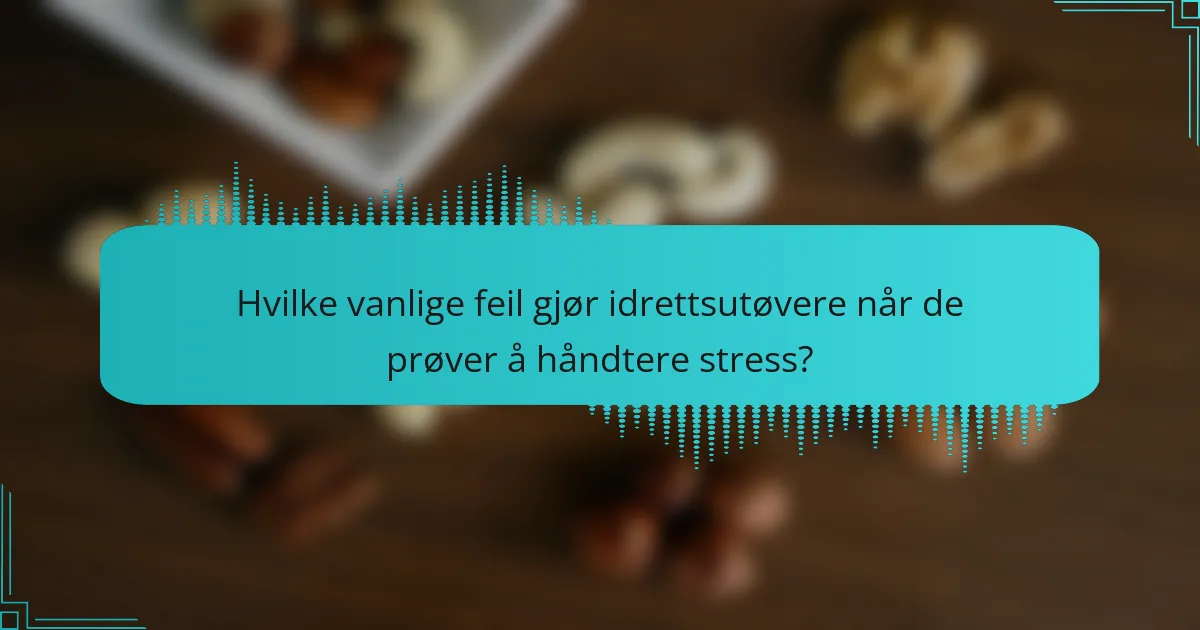 Hvilke vanlige feil gjør idrettsutøvere når de prøver å håndtere stress?