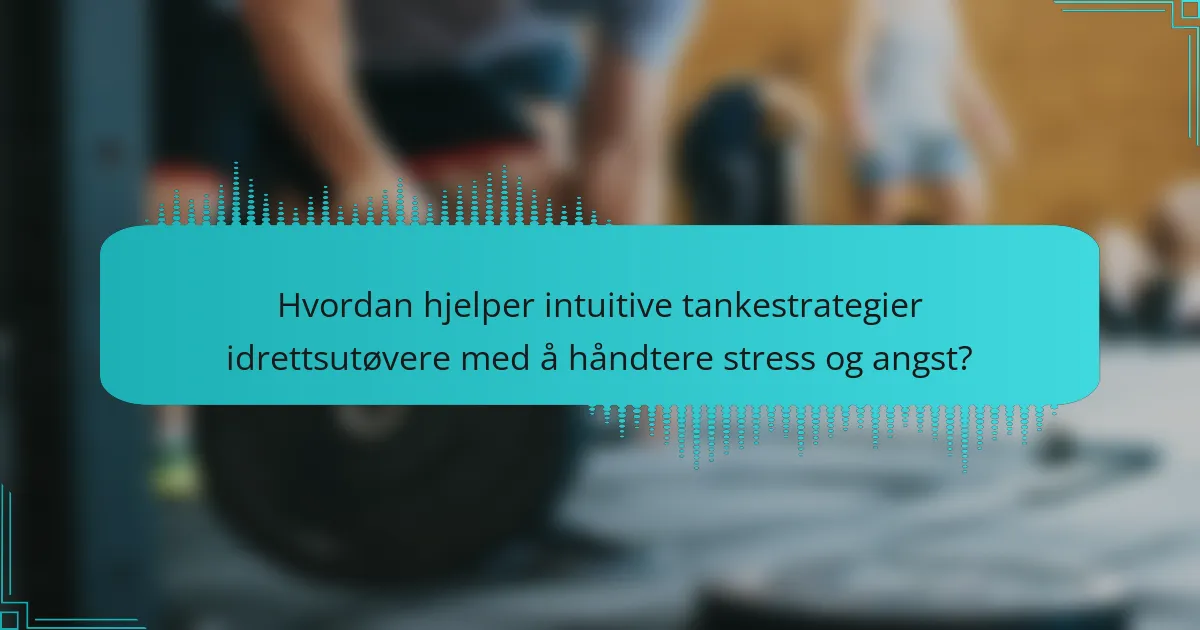 Hvordan hjelper intuitive tankestrategier idrettsutøvere med å håndtere stress og angst?