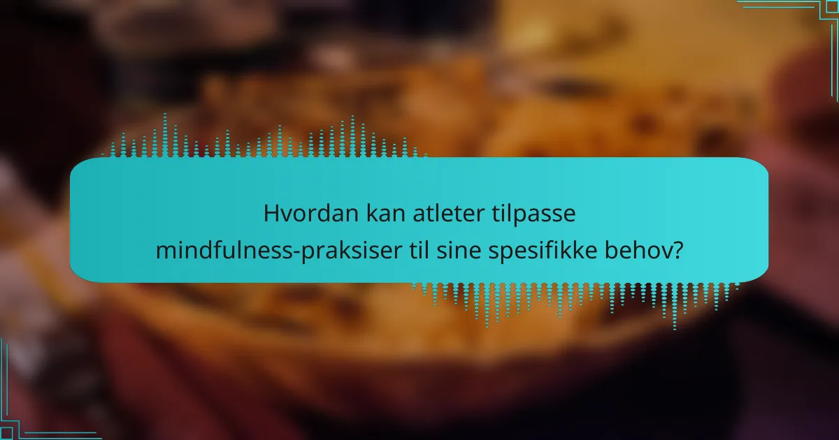 Hvordan kan atleter tilpasse mindfulness-praksiser til sine spesifikke behov?