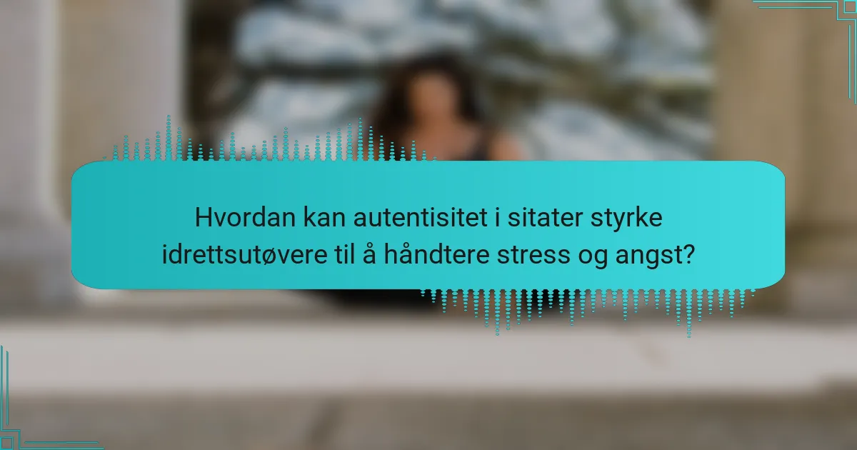 Hvordan kan autentisitet i sitater styrke idrettsutøvere til å håndtere stress og angst?