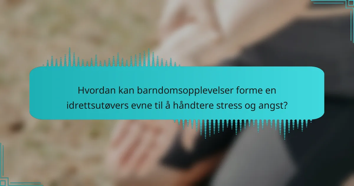 Hvordan kan barndomsopplevelser forme en idrettsutøvers evne til å håndtere stress og angst?
