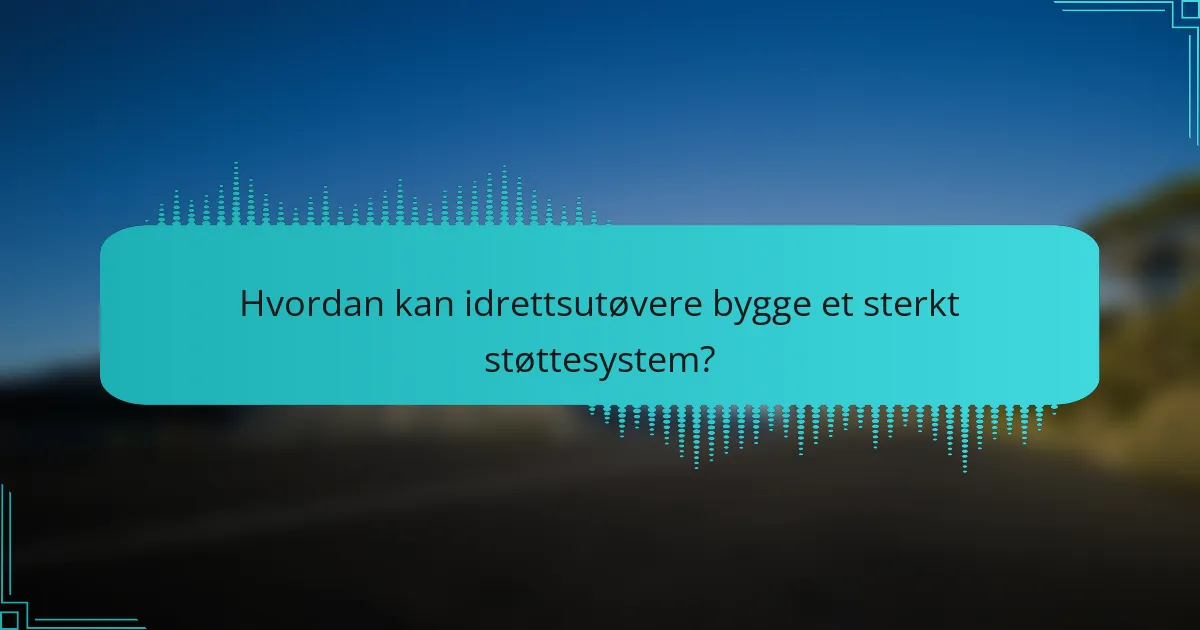 Hvordan kan idrettsutøvere bygge et sterkt støttesystem?