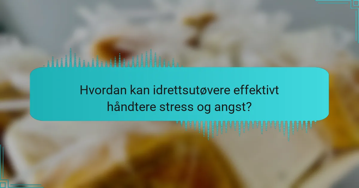 Hvordan kan idrettsutøvere effektivt håndtere stress og angst?