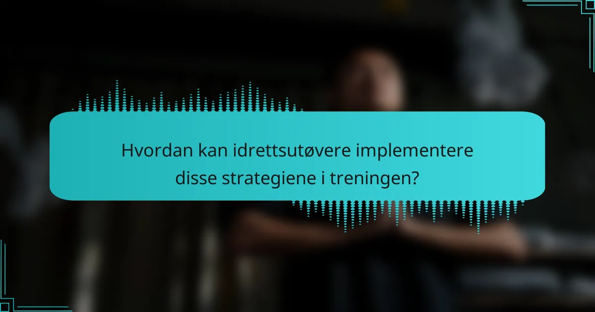 Hvordan kan idrettsutøvere implementere disse strategiene i treningen?
