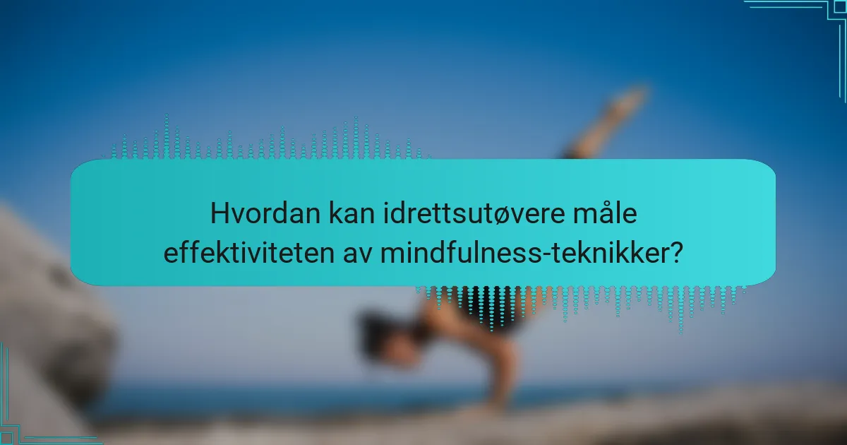 Hvordan kan idrettsutøvere måle effektiviteten av mindfulness-teknikker?