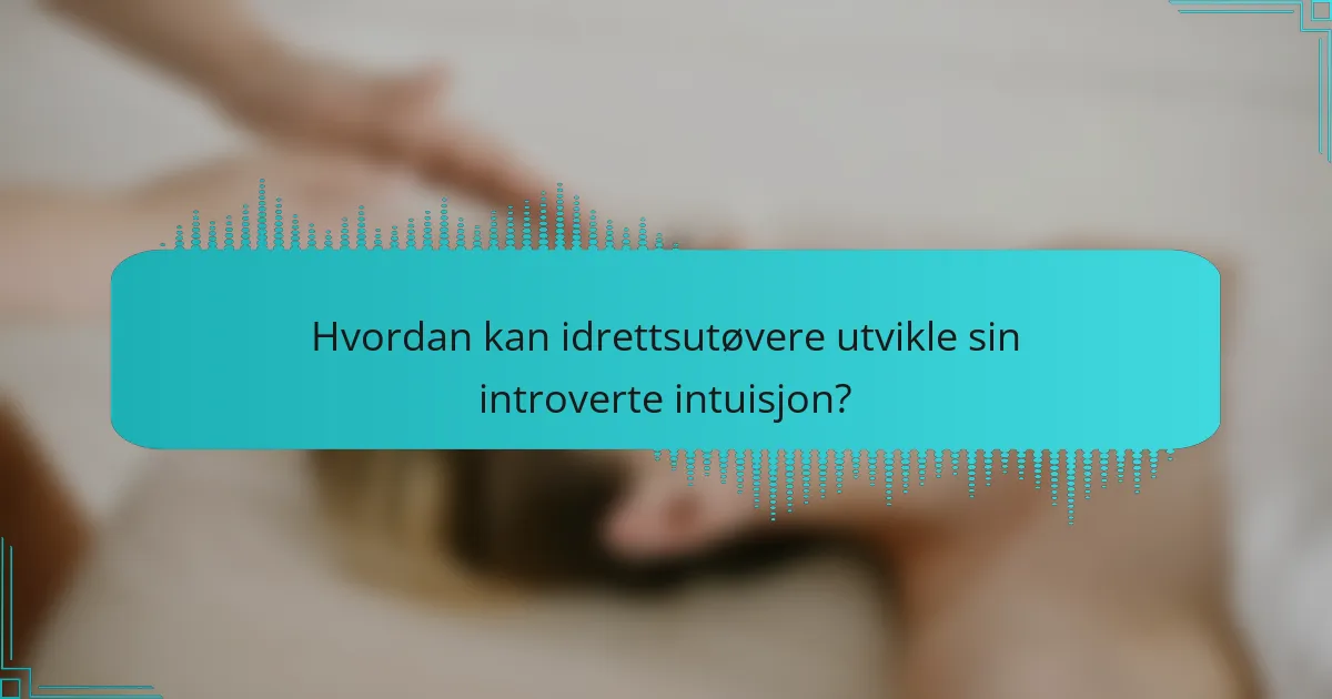 Hvordan kan idrettsutøvere utvikle sin introverte intuisjon?