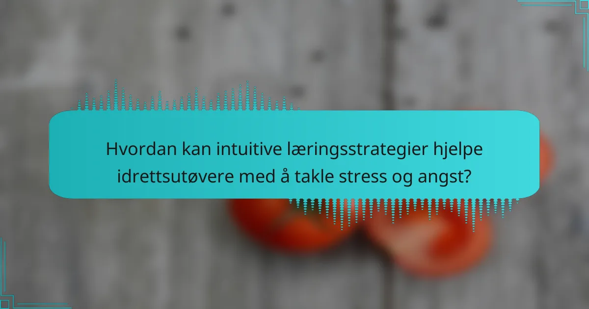 Hvordan kan intuitive læringsstrategier hjelpe idrettsutøvere med å takle stress og angst?