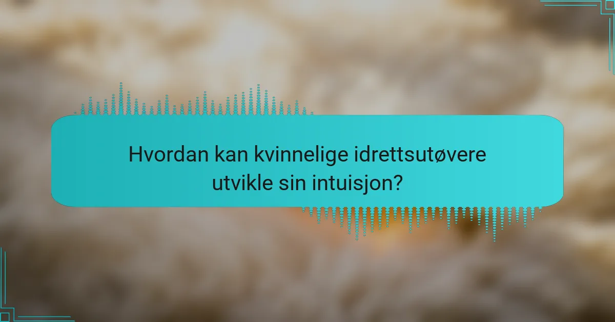 Hvordan kan kvinnelige idrettsutøvere utvikle sin intuisjon?