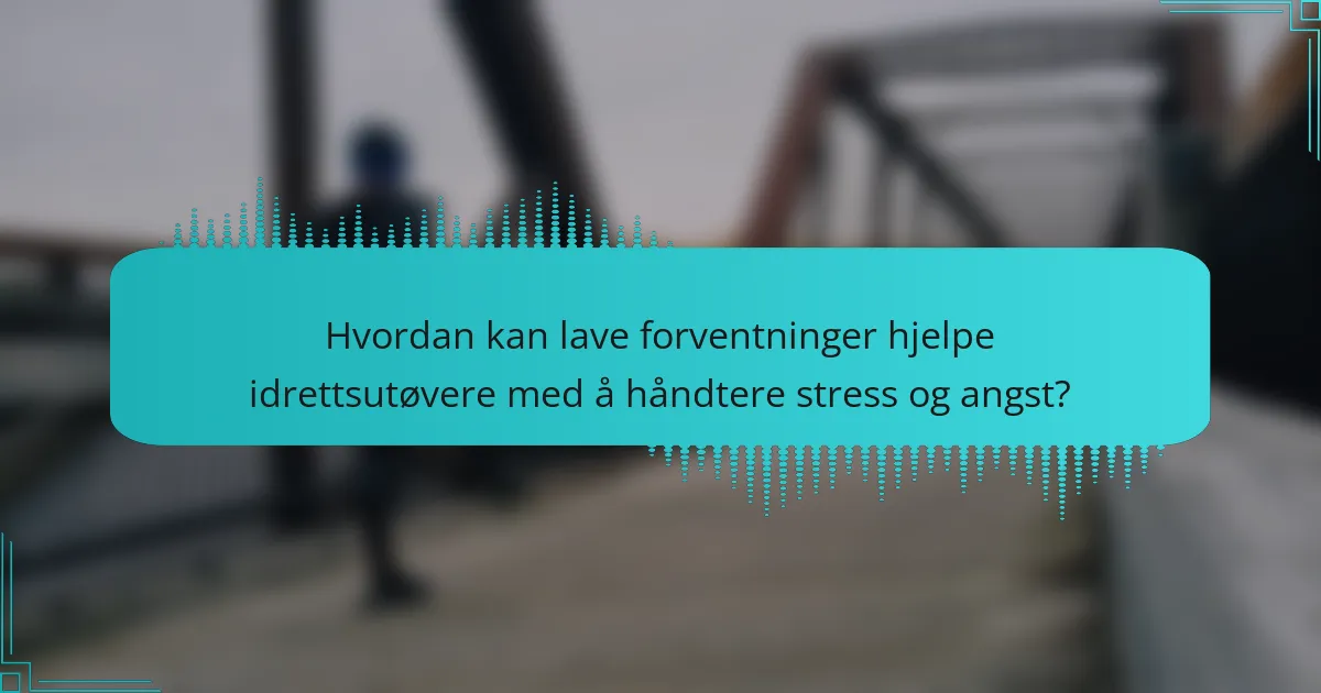 Hvordan kan lave forventninger hjelpe idrettsutøvere med å håndtere stress og angst?