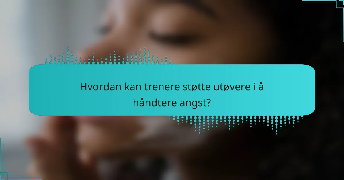 Hvordan kan trenere støtte utøvere i å håndtere angst?