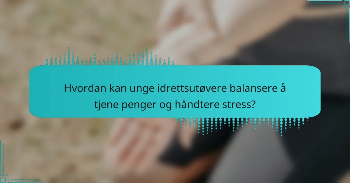 Hvordan kan unge idrettsutøvere balansere å tjene penger og håndtere stress?