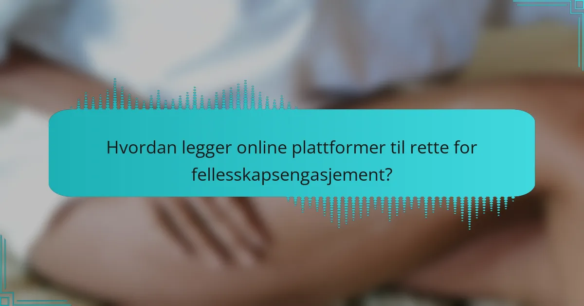 Hvordan legger online plattformer til rette for fellesskapsengasjement?
