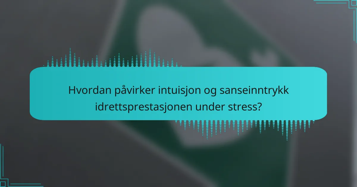 Hvordan påvirker intuisjon og sanseinntrykk idrettsprestasjonen under stress?