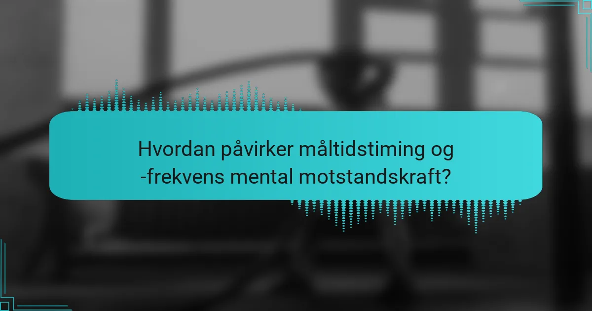 Hvordan påvirker måltidstiming og -frekvens mental motstandskraft?