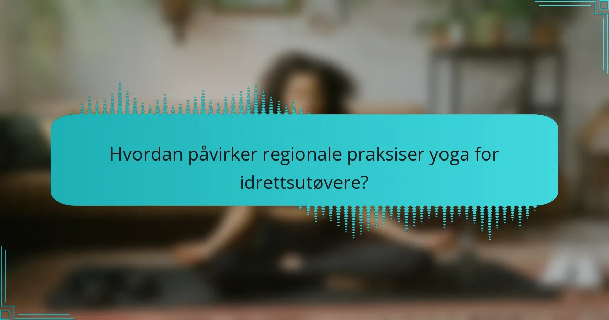 Hvordan påvirker regionale praksiser yoga for idrettsutøvere?