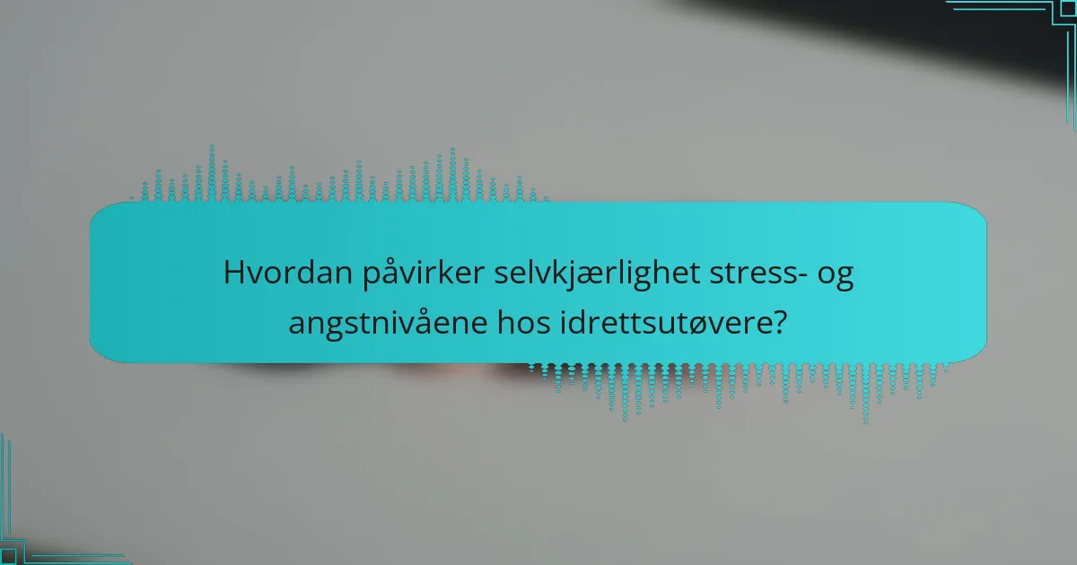Hvordan påvirker selvkjærlighet stress- og angstnivåene hos idrettsutøvere?